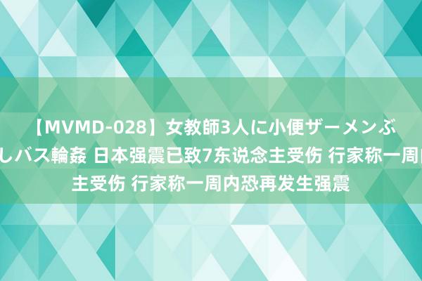 【MVMD-028】女教師3人に小便ザーメンぶっかけ2穴中出しバス輪姦 日本强震已致7东说念主受伤 行家称一周内恐再发生强震