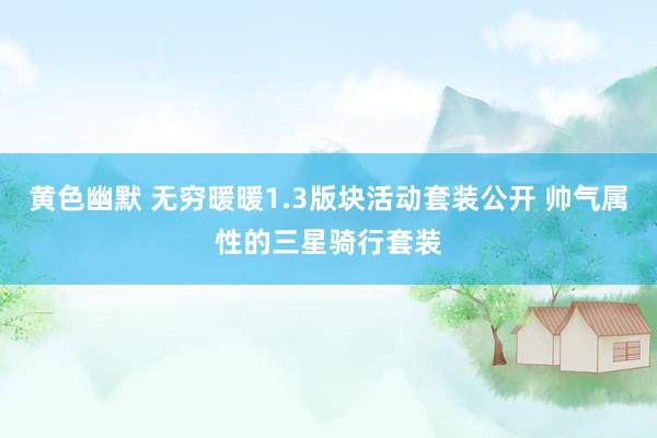 黄色幽默 无穷暖暖1.3版块活动套装公开 帅气属性的三星骑行套装