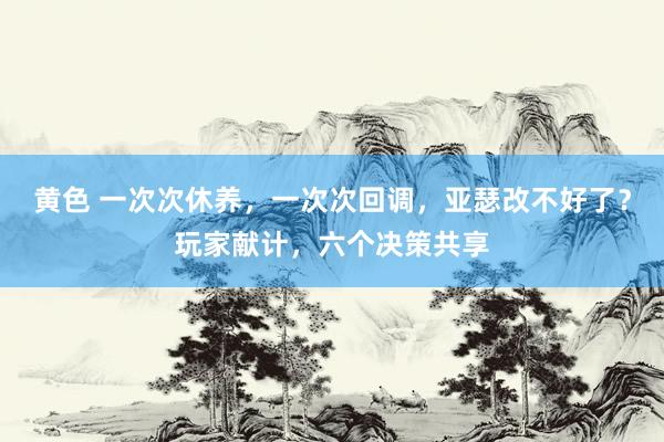 黄色 一次次休养，一次次回调，亚瑟改不好了？玩家献计，六个决策共享