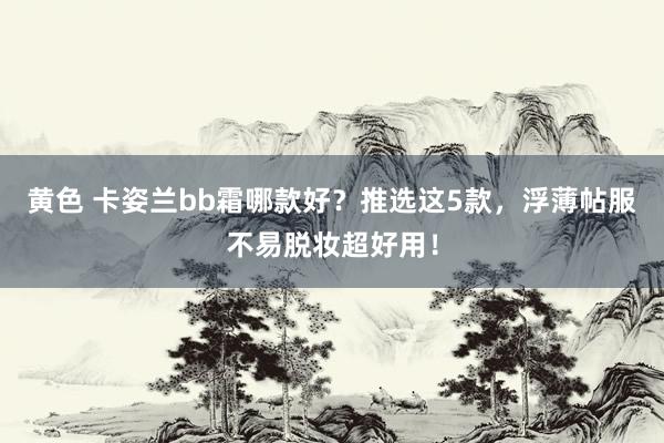 黄色 卡姿兰bb霜哪款好？推选这5款，浮薄帖服不易脱妆超好用！