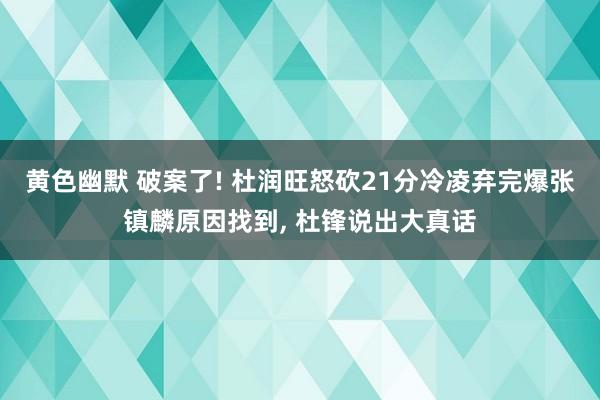 黄色幽默 破案了! 杜润旺怒砍21分冷凌弃完爆张镇麟原因找到, 杜锋说出大真话
