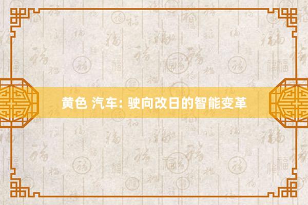 黄色 汽车: 驶向改日的智能变革