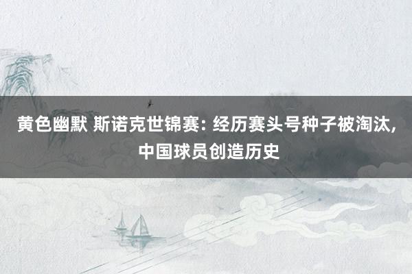 黄色幽默 斯诺克世锦赛: 经历赛头号种子被淘汰, 中国球员创造历史